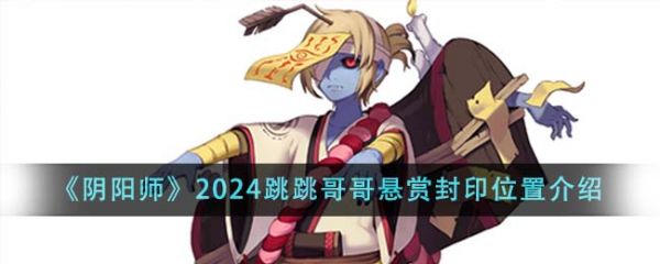 阴阳师2024跳跳哥哥悬赏封印位置在哪里