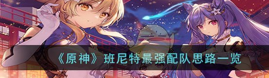 原神班尼特*强配队思路一览